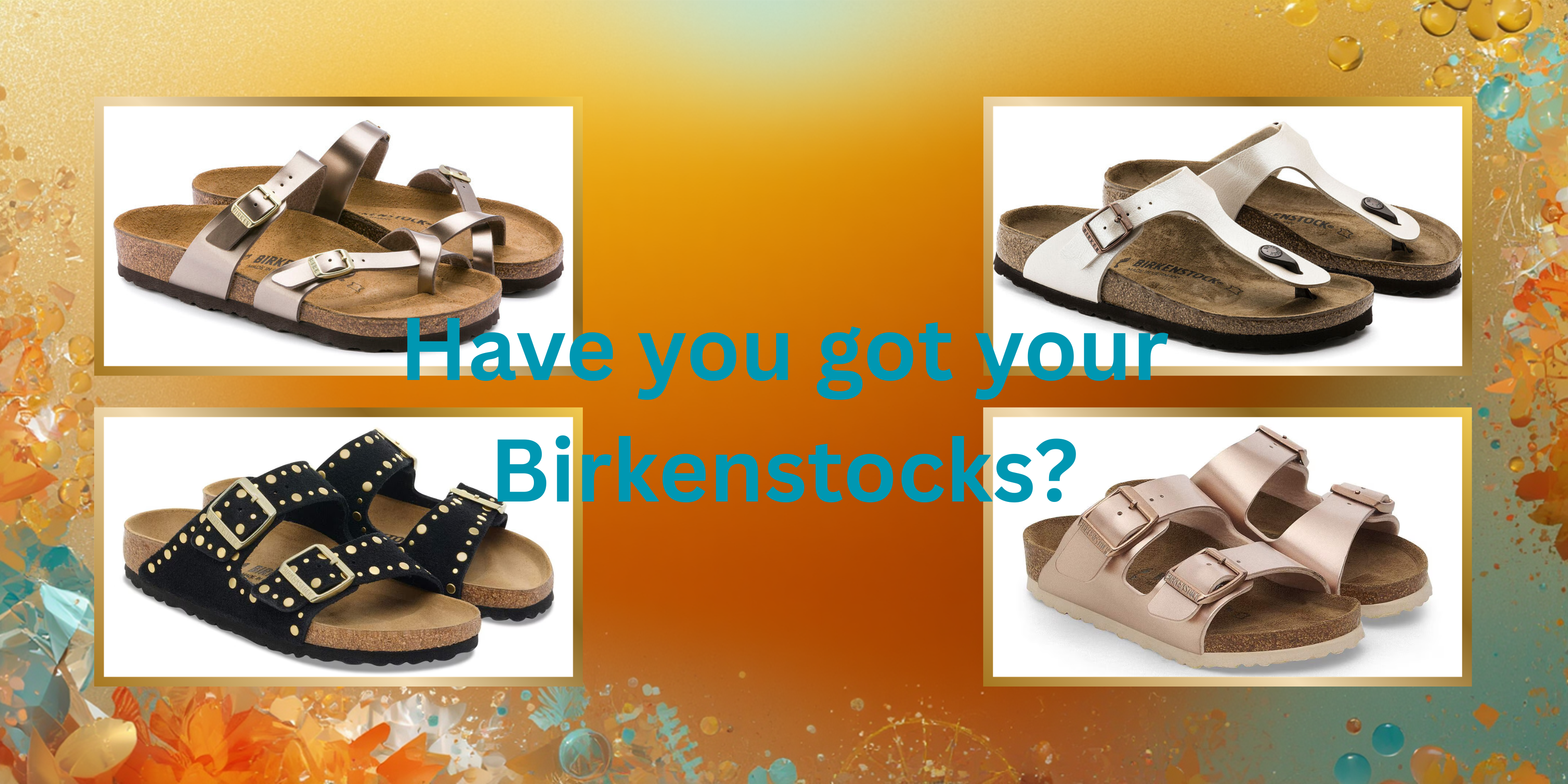 Promotional image of Birkenstock sandals with a colorful background and text asking 'Have you got your Birkenstocks?'.
